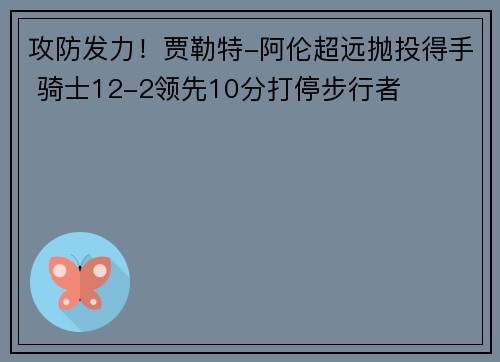 攻防发力！贾勒特-阿伦超远抛投得手 骑士12-2领先10分打停步行者