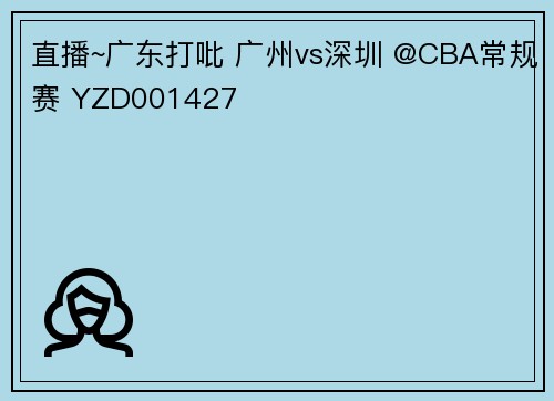 直播~广东打吡 广州vs深圳 @CBA常规赛 YZD001427